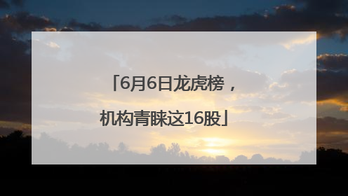 6月6日龙虎榜，机构青睐这16股