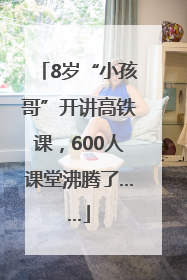 8岁“小孩哥”开讲高铁课，600人课堂沸腾了……