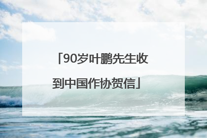 90岁叶鹏先生收到中国作协贺信