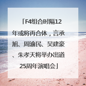F4组合时隔12年或将再合体，言承旭、周渝民、吴建豪、朱孝天将举办出道25周年演唱会