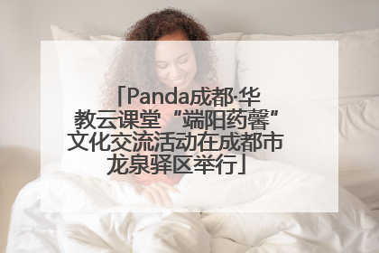 Panda成都·华教云课堂“端阳药馨”文化交流活动在成都市龙泉驿区举行