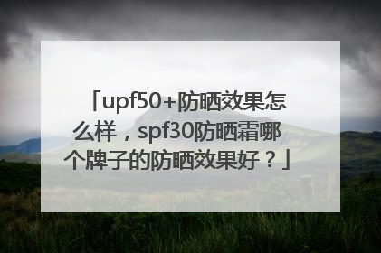 upf50+防晒效果怎么样，spf30防晒霜哪个牌子的防晒效果好？